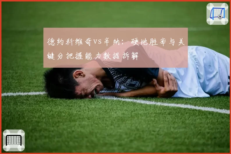 德约科维奇vs辛纳：硬地胜率与关键分把握能力数据拆解
