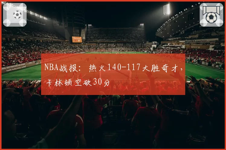 NBA战报:热火140-117大胜奇才,卡林顿空砍30分