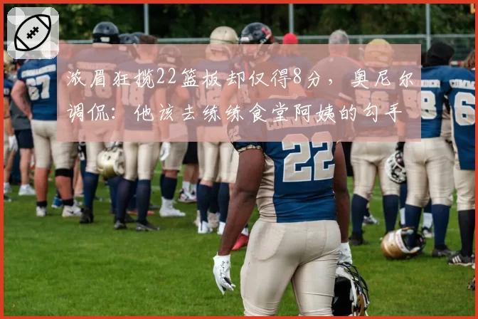 浓眉狂揽22篮板却仅得8分，奥尼尔调侃：他该去练练食堂阿姨的勾手