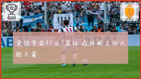 爱德华兹41分7篮板 森林狼主场大胜火箭