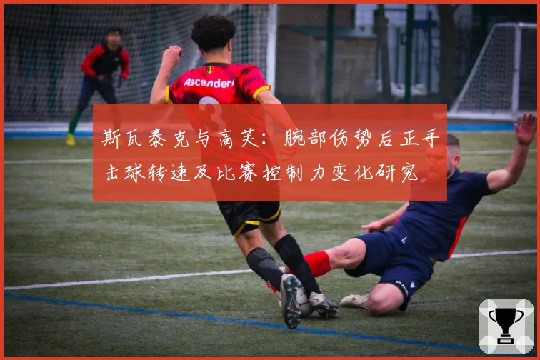 斯瓦泰克与高芙:腕部伤势后正手击球转速及比赛控制力变化研究