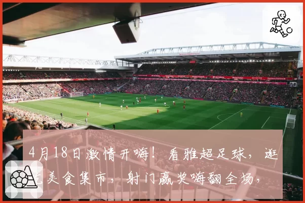 4月18日激情开嗨!看雅超足球,逛吃美食集市,射门赢奖嗨翻全场,现场还有福利等你来~