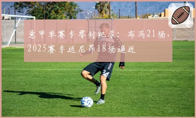 意甲单赛季零封纪录：布冯21场，2025赛季迈尼昂18场逼近