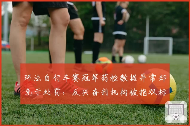 环法自行车赛冠军药检数据异常却免于处罚，反兴奋剂机构被指双标