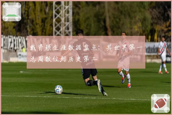 戴资颖生涯数据盘点：其世界第一总周数位列历史第二