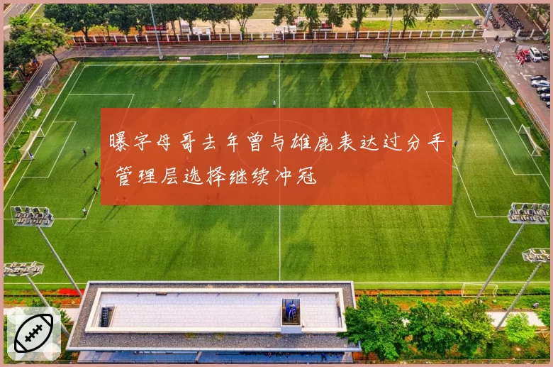 曝字母哥去年曾与雄鹿表达过分手 管理层选择继续冲冠