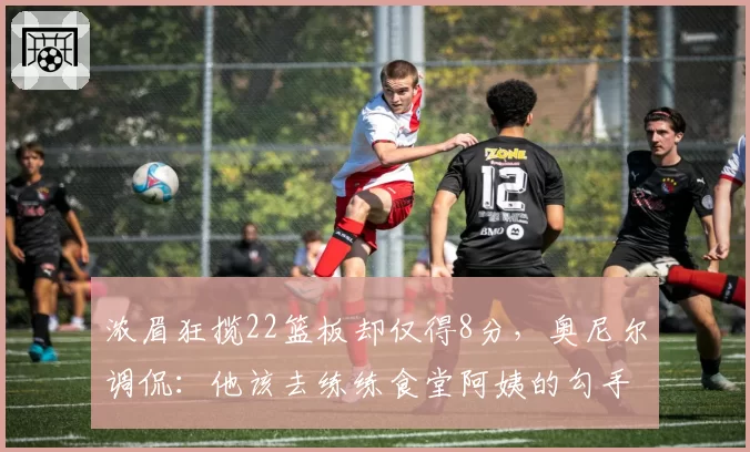 浓眉狂揽22篮板却仅得8分，奥尼尔调侃：他该去练练食堂阿姨的勾手