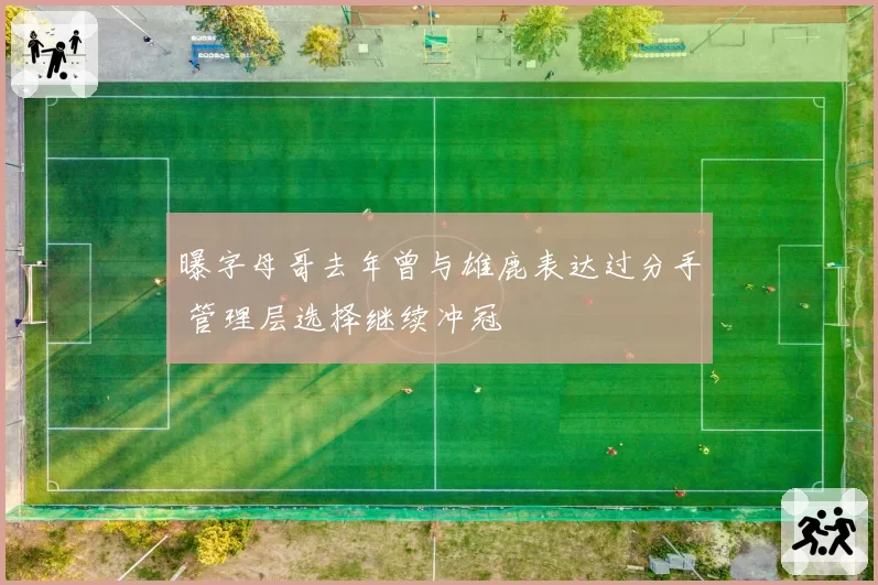 曝字母哥去年曾与雄鹿表达过分手 管理层选择继续冲冠