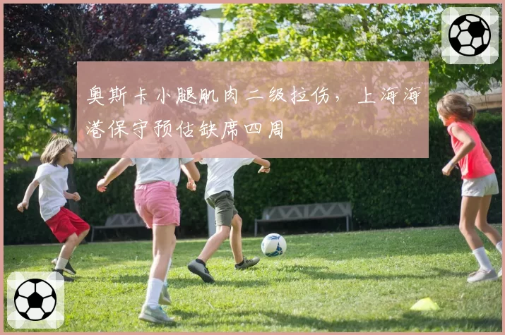 奥斯卡小腿肌肉二级拉伤，上海海港保守预估缺席四周