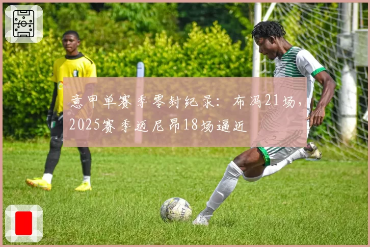 意甲单赛季零封纪录：布冯21场，2025赛季迈尼昂18场逼近