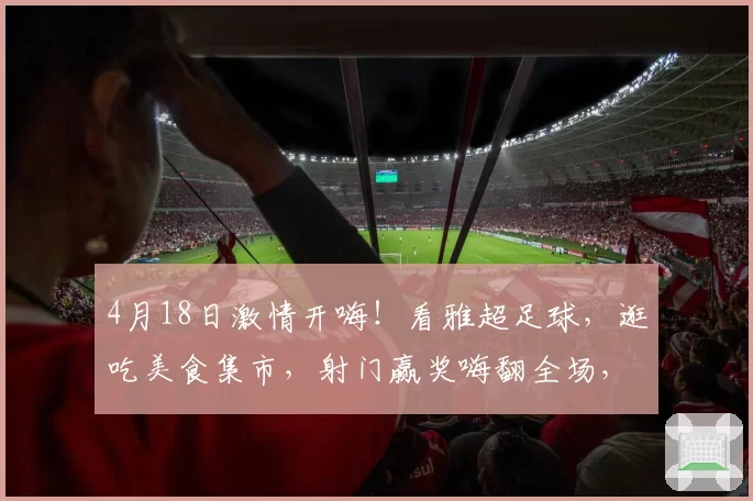 4月18日激情开嗨！看雅超足球，逛吃美食集市，射门赢奖嗨翻全场，现场还有福利等你来~